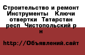 Строительство и ремонт Инструменты - Ключи,отвертки. Татарстан респ.,Чистопольский р-н